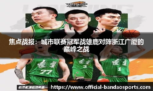 焦点战报：城市联赛冠军战雄鹿对阵浙江广厦的巅峰之战