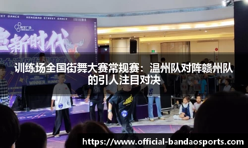 训练场全国街舞大赛常规赛：温州队对阵赣州队的引人注目对决