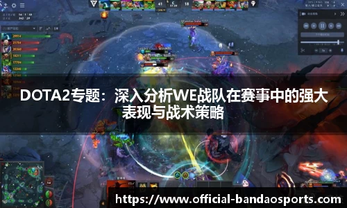 DOTA2专题：深入分析WE战队在赛事中的强大表现与战术策略