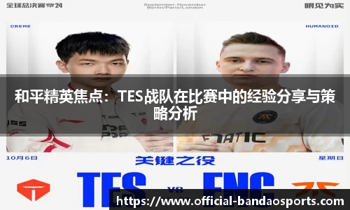 和平精英焦点：TES战队在比赛中的经验分享与策略分析