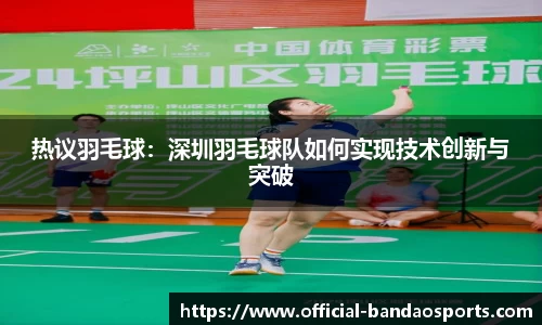 热议羽毛球：深圳羽毛球队如何实现技术创新与突破