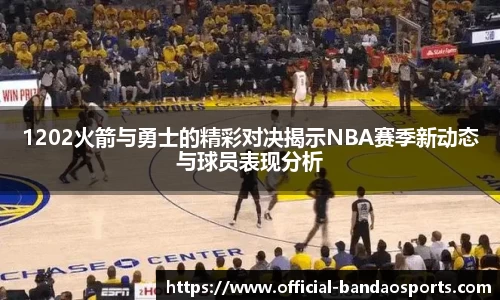 1202火箭与勇士的精彩对决揭示NBA赛季新动态与球员表现分析