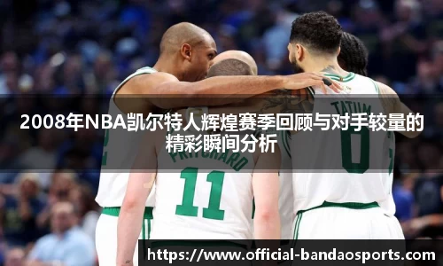 2008年NBA凯尔特人辉煌赛季回顾与对手较量的精彩瞬间分析